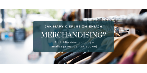 Mapy cieplne a merchandising. Analiza ruchu w sklepach stacjonarnych