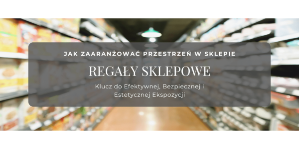 Regały Sklepowe: Klucz do Efektywnej, Bezpiecznej i Estetycznej Ekspozycji