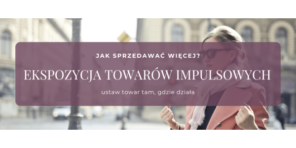 Ekspozycja towarów impulsowych - rozwiązania dla różnych typów sklepów